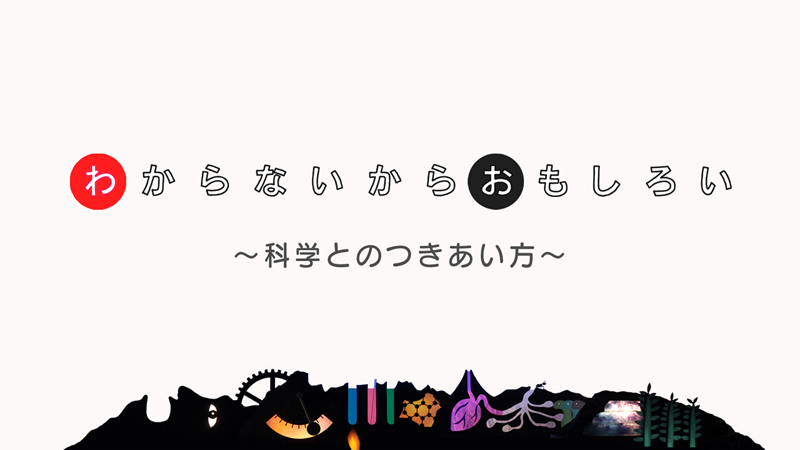 わからないからおもしろい！〜科学とのつきあい方〜